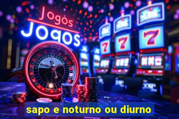 sapo e noturno ou diurno